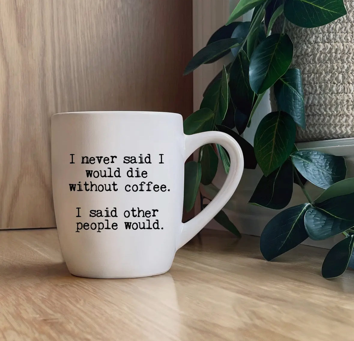 I never said I would die without coffee, I said other people would. Mug