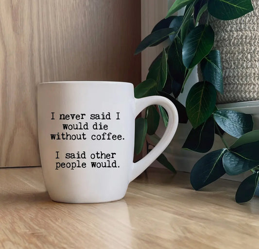 I never said I would die without coffee, I said other people would. Mug